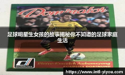 足球明星生女孩的故事揭秘你不知道的足球家庭生活